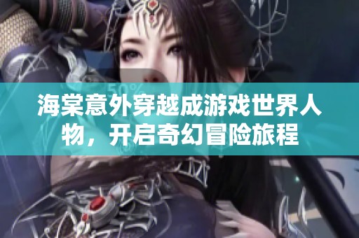 海棠意外穿越成游戏世界人物，开启奇幻冒险旅程
