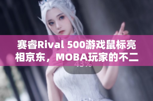 赛睿Rival 500游戏鼠标亮相京东，MOBA玩家的不二选择