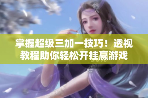 掌握超级三加一技巧！透视教程助你轻松开挂赢游戏
