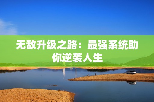 无敌升级之路：最强系统助你逆袭人生