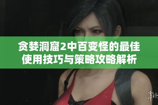 贪婪洞窟2中百变怪的最佳使用技巧与策略攻略解析