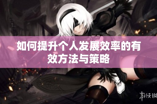如何提升个人发展效率的有效方法与策略