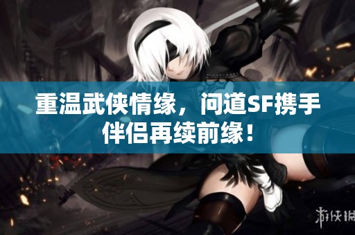 重温武侠情缘，问道SF携手伴侣再续前缘！