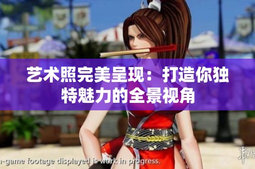 艺术照完美呈现：打造你独特魅力的全景视角