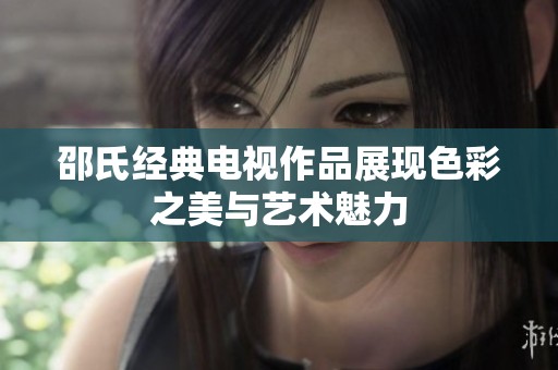 邵氏经典电视作品展现色彩之美与艺术魅力