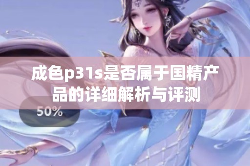 成色p31s是否属于国精产品的详细解析与评测