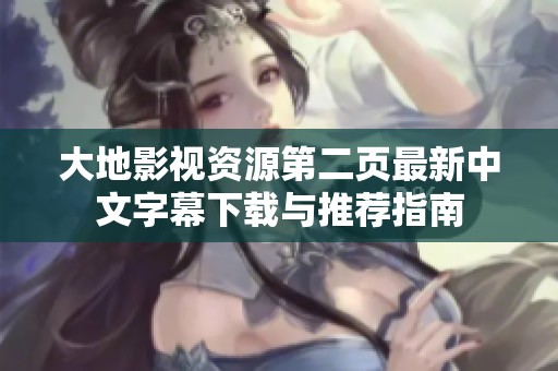 大地影视资源第二页最新中文字幕下载与推荐指南