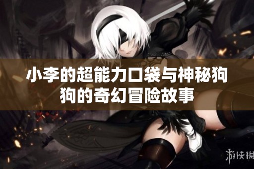小李的超能力口袋与神秘狗狗的奇幻冒险故事