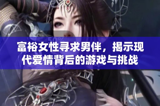 富裕女性寻求男伴，揭示现代爱情背后的游戏与挑战