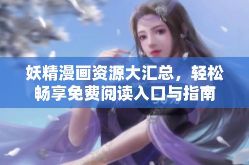 妖精漫画资源大汇总，轻松畅享免费阅读入口与指南