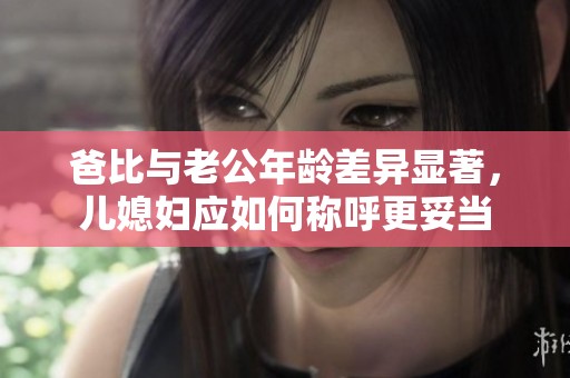 爸比与老公年龄差异显著，儿媳妇应如何称呼更妥当