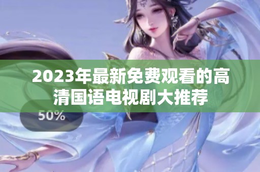 2023年最新免费观看的高清国语电视剧大推荐