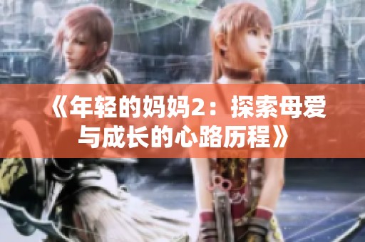 《年轻的妈妈2：探索母爱与成长的心路历程》