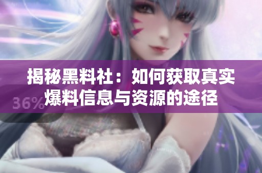 揭秘黑料社：如何获取真实爆料信息与资源的途径