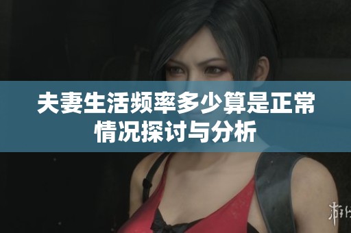 夫妻生活频率多少算是正常情况探讨与分析