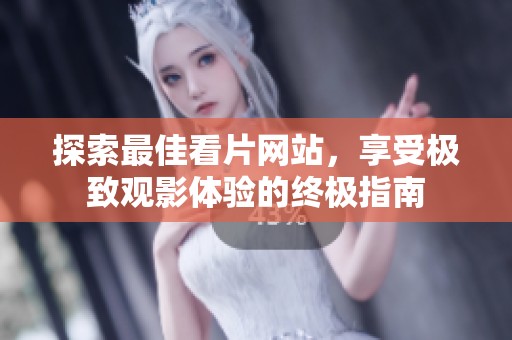 探索最佳看片网站，享受极致观影体验的终极指南