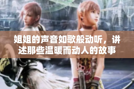 姐姐的声音如歌般动听，讲述那些温暖而动人的故事