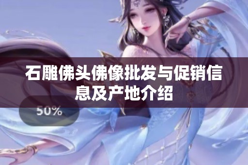 石雕佛头佛像批发与促销信息及产地介绍