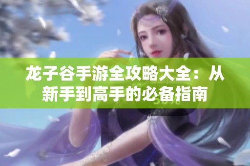 龙子谷手游全攻略大全：从新手到高手的必备指南
