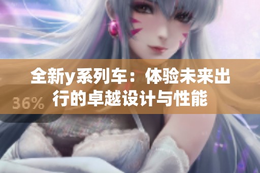 全新y系列车：体验未来出行的卓越设计与性能