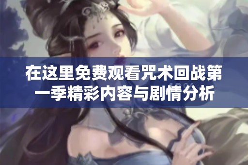 在这里免费观看咒术回战第一季精彩内容与剧情分析