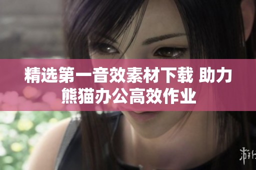 精选第一音效素材下载 助力熊猫办公高效作业