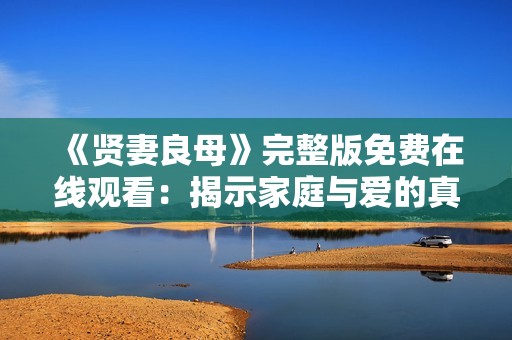 《贤妻良母》完整版免费在线观看：揭示家庭与爱的真谛