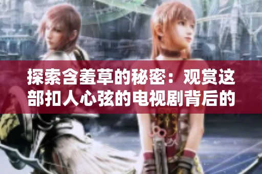 探索含羞草的秘密：观赏这部扣人心弦的电视剧背后的故事