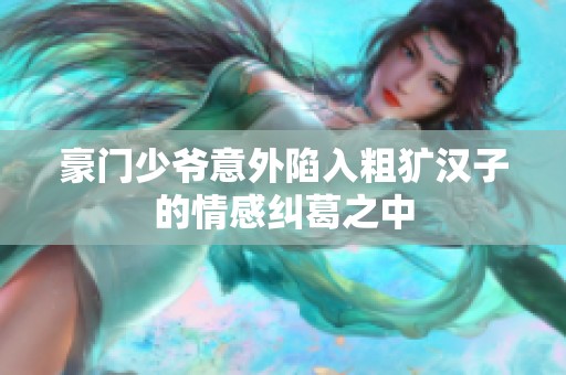 豪门少爷意外陷入粗犷汉子的情感纠葛之中