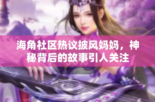 海角社区热议披风妈妈，神秘背后的故事引人关注