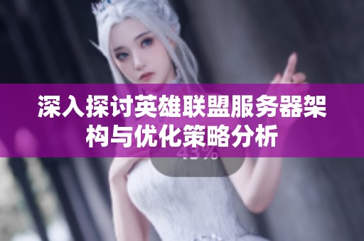 深入探讨英雄联盟服务器架构与优化策略分析