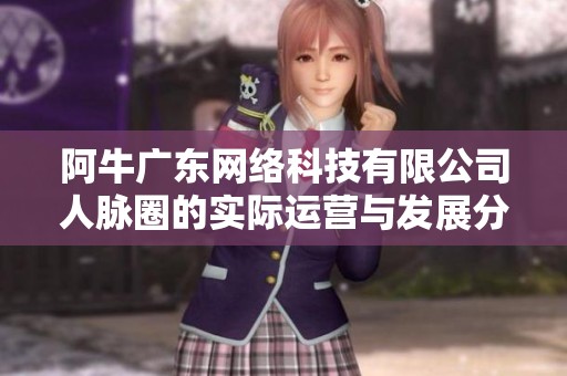 阿牛广东网络科技有限公司人脉圈的实际运营与发展分析