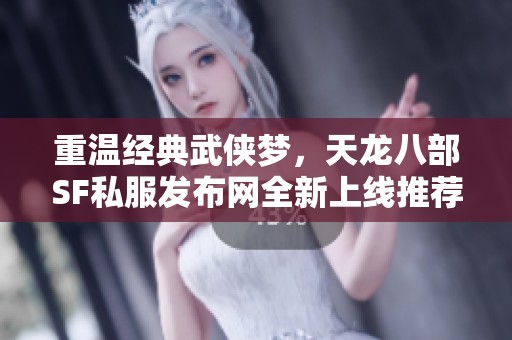 重温经典武侠梦，天龙八部SF私服发布网全新上线推荐