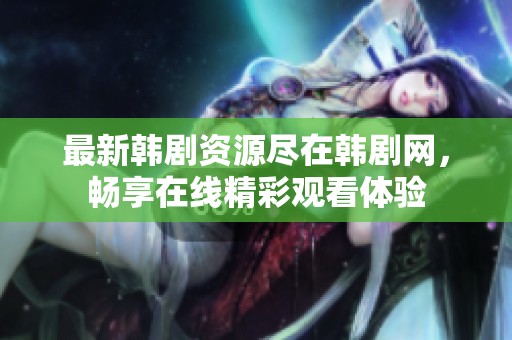 最新韩剧资源尽在韩剧网，畅享在线精彩观看体验