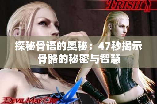 探秘骨语的奥秘：47秒揭示骨骼的秘密与智慧