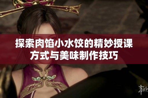 探索肉馅小水饺的精妙授课方式与美味制作技巧