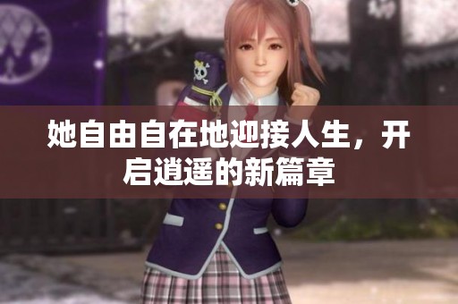 她自由自在地迎接人生，开启逍遥的新篇章