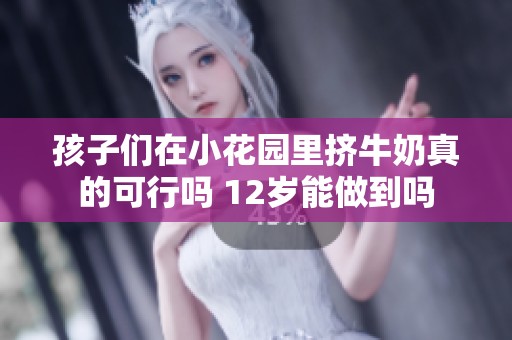 孩子们在小花园里挤牛奶真的可行吗 12岁能做到吗