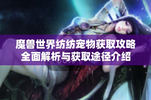 魔兽世界纺纺宠物获取攻略全面解析与获取途径介绍