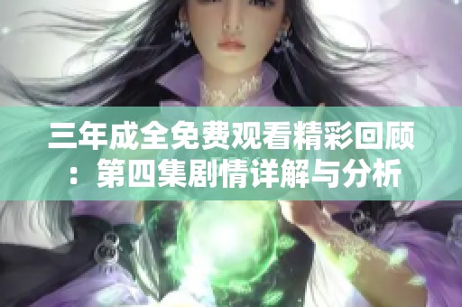 三年成全免费观看精彩回顾：第四集剧情详解与分析