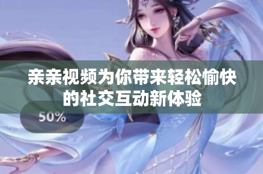 亲亲视频为你带来轻松愉快的社交互动新体验