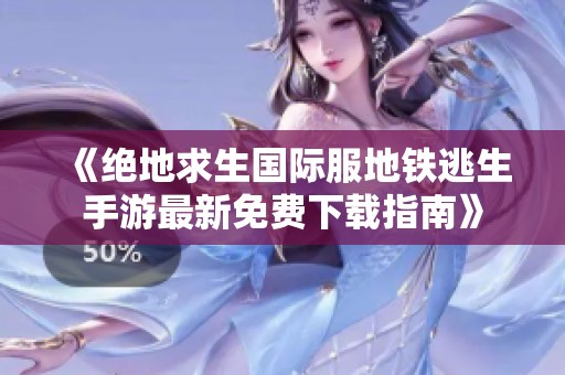 《绝地求生国际服地铁逃生手游最新免费下载指南》