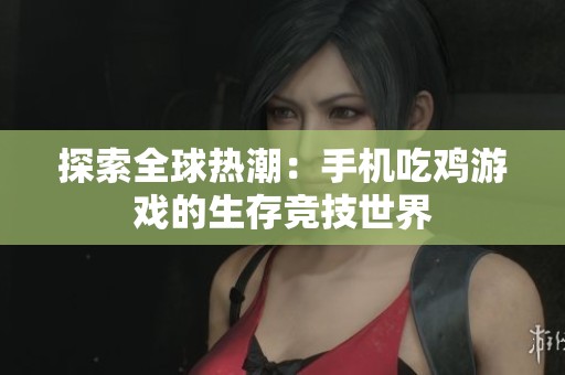 探索全球热潮：手机吃鸡游戏的生存竞技世界
