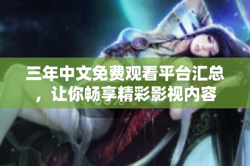 三年中文免费观看平台汇总，让你畅享精彩影视内容