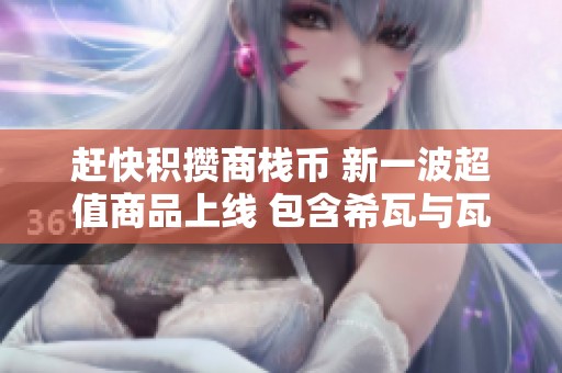 赶快积攒商栈币 新一波超值商品上线 包含希瓦与瓦王
