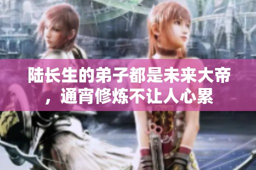 陆长生的弟子都是未来大帝，通宵修炼不让人心累
