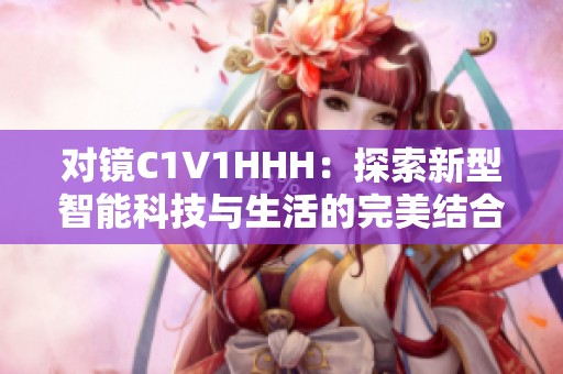 对镜C1V1HHH：探索新型智能科技与生活的完美结合