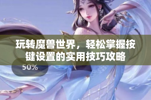 玩转魔兽世界，轻松掌握按键设置的实用技巧攻略