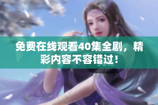 免费在线观看40集全剧，精彩内容不容错过！