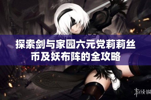 探索剑与家园六元党莉莉丝币及妖布阵的全攻略